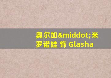 奥尔加·米罗诺娃 饰 Glasha